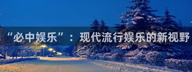 电子游戏辉达平台：“必中娱乐”：现代流行娱乐的新视野