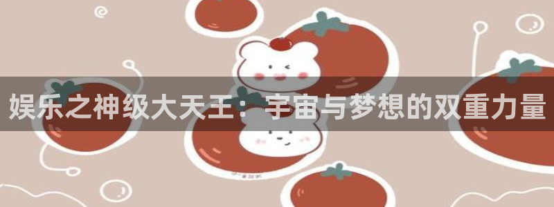 辉达平台app哪个模式容易赢：娱乐之神级大天王：宇宙与梦想的双重力量