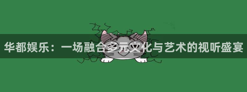 辉达平台游戏：华都娱乐：一场融合多元文化与艺术的视听盛宴