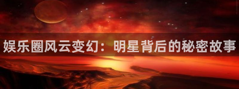 辉达平台ccmpc麻将胡了：娱乐圈风云变幻：明星背后的秘密故事