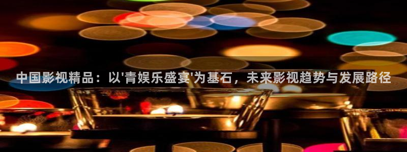 辉达平台招商：中国影视精品：以\'青娱乐盛宴\'为基石，未来影视趋势与发展路径