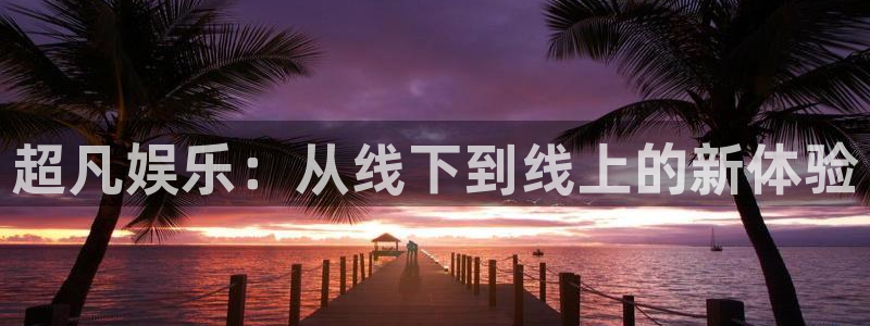 辉达平台是啥：超凡娱乐：从线下到线上的新体验