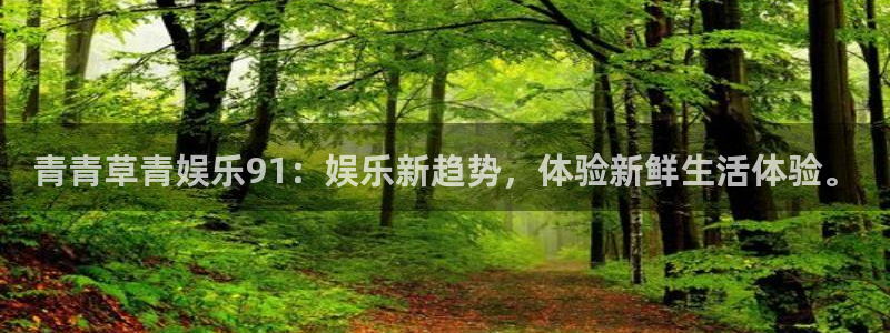 辉达平台网页版登：青青草青娱乐91：娱乐新趋势，体验新鲜生活体验。