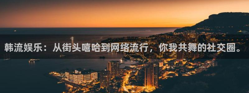 辉达平台.ccm：韩流娱乐：从街头嘻哈到网络流行，你我共舞的社交圈。