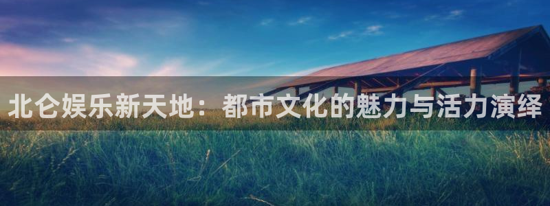 辉达平台.ccmpc登录：北仑娱乐新天地：都市文化的魅力与活力演绎