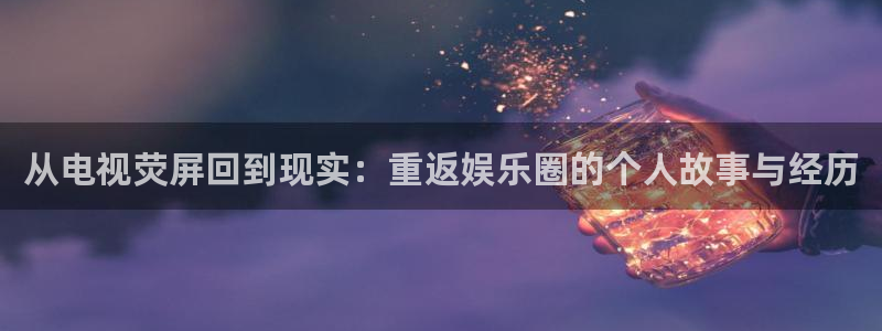 辉达平台体育4：从电视荧屏回到现实：重返娱乐圈的个人故事与经历